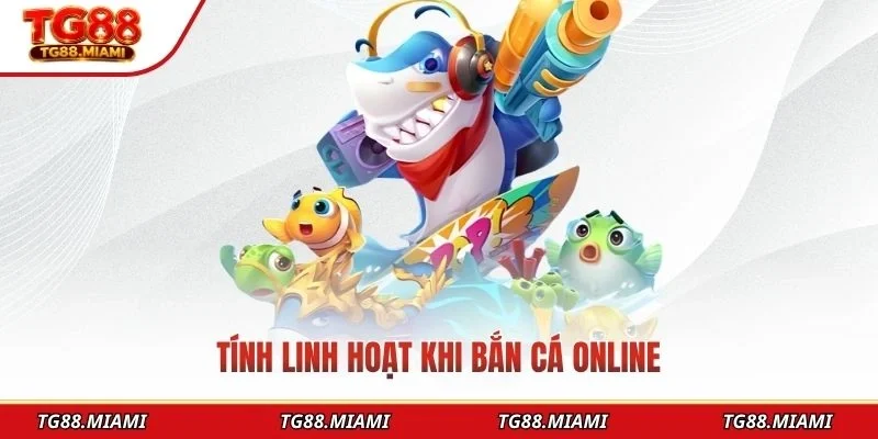 Tính linh hoạt khi bắn cá online